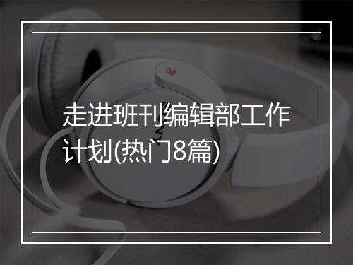 走进班刊编辑部工作计划(热门8篇)
