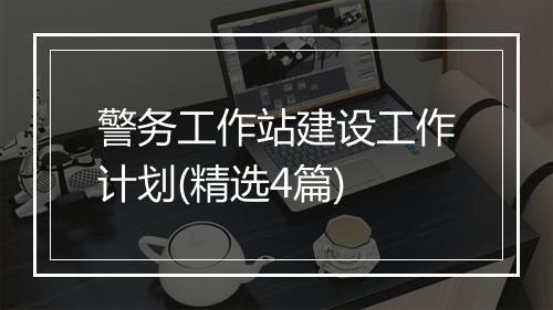 警务工作站建设工作计划(精选4篇)