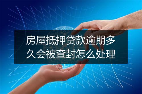 房屋抵押贷款逾期多久会被查封怎么处理
