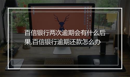 百信银行两次逾期会有什么后果,百信银行逾期还款怎么办
