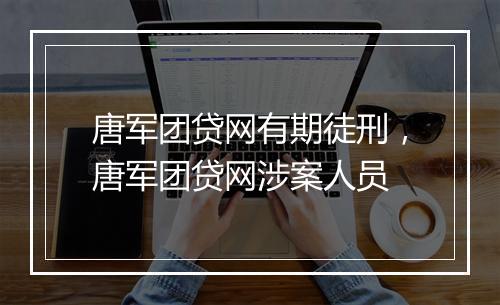 唐军团贷网有期徒刑，唐军团贷网涉案人员