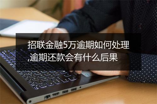 招联金融5万逾期如何处理,逾期还款会有什么后果