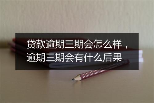 贷款逾期三期会怎么样，逾期三期会有什么后果
