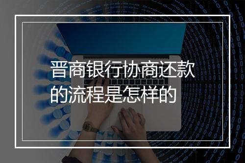 晋商银行协商还款的流程是怎样的