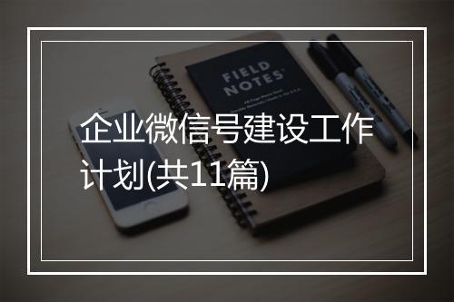企业微信号建设工作计划(共11篇)