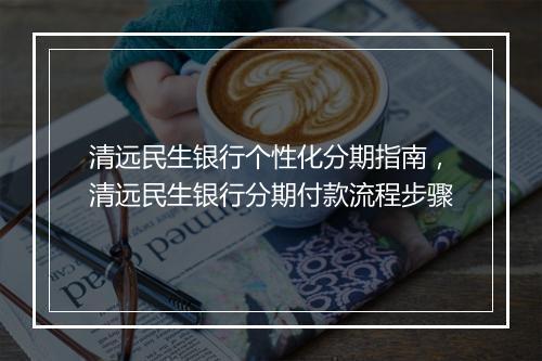 清远民生银行个性化分期指南，清远民生银行分期付款流程步骤