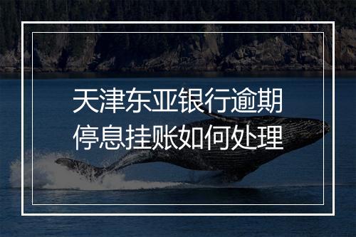 天津东亚银行逾期停息挂账如何处理