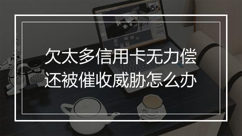欠太多信用卡无力偿还被催收威胁怎么办