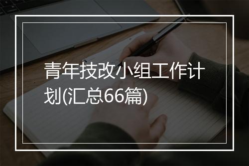 青年技改小组工作计划(汇总66篇)