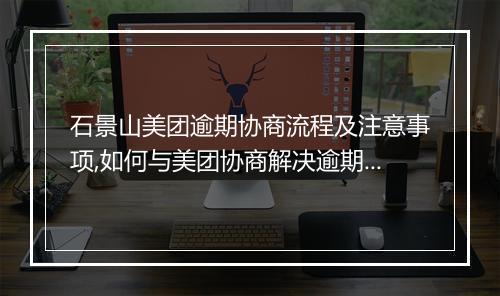 石景山美团逾期协商流程及注意事项,如何与美团协商解决逾期问题