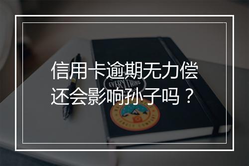 信用卡逾期无力偿还会影响孙子吗？