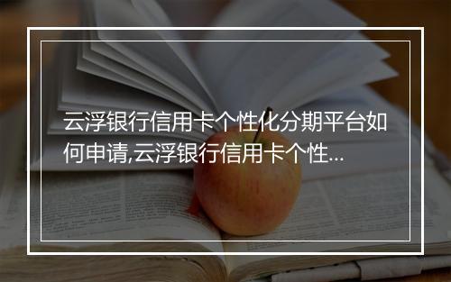云浮银行信用卡个性化分期平台如何申请,云浮银行信用卡个性化分期平台具体操作步骤