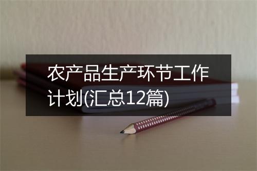 农产品生产环节工作计划(汇总12篇)