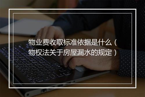 物业费收取标准依据是什么（物权法关于房屋漏水的规定）