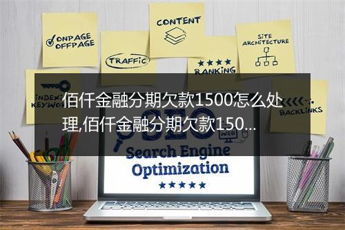 佰仟金融分期欠款1500怎么处理,佰仟金融分期欠款1500还款方式