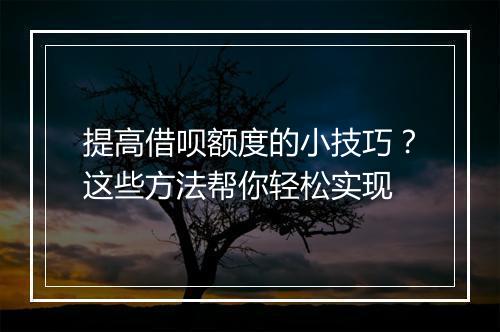 提高借呗额度的小技巧？这些方法帮你轻松实现