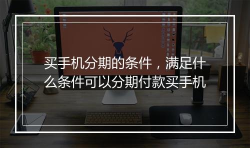 买手机分期的条件，满足什么条件可以分期付款买手机