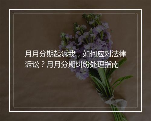 月月分期起诉我，如何应对法律诉讼？月月分期纠纷处理指南