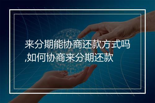 来分期能协商还款方式吗,如何协商来分期还款
