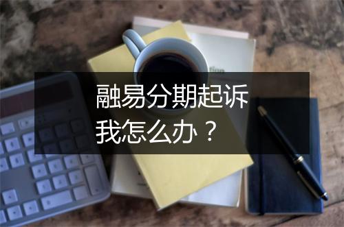 融易分期起诉我怎么办？