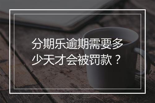 分期乐逾期需要多少天才会被罚款？