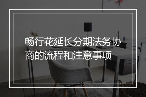 畅行花延长分期法务协商的流程和注意事项