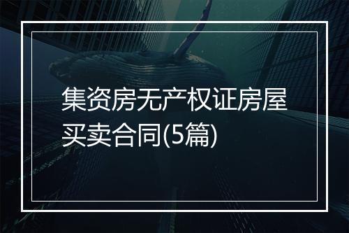 集资房无产权证房屋买卖合同(5篇)