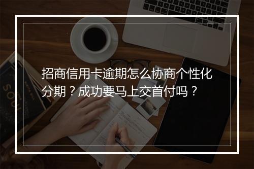 招商信用卡逾期怎么协商个性化分期？成功要马上交首付吗？