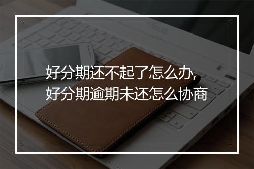 好分期还不起了怎么办,好分期逾期未还怎么协商