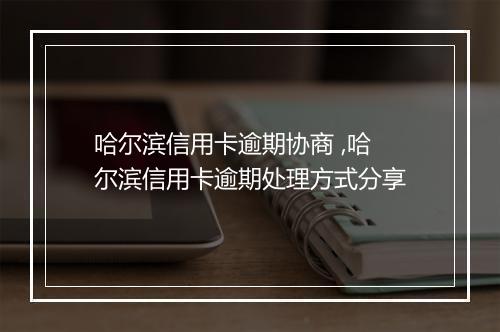 哈尔滨信用卡逾期协商 ,哈尔滨信用卡逾期处理方式分享