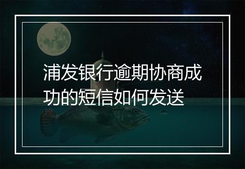 浦发银行逾期协商成功的短信如何发送