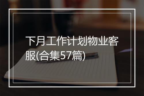 下月工作计划物业客服(合集57篇)