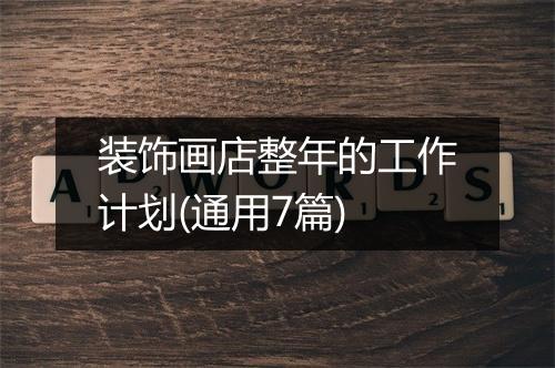 装饰画店整年的工作计划(通用7篇)