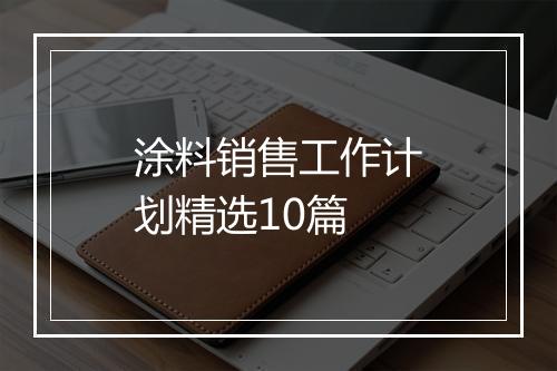 涂料销售工作计划精选10篇