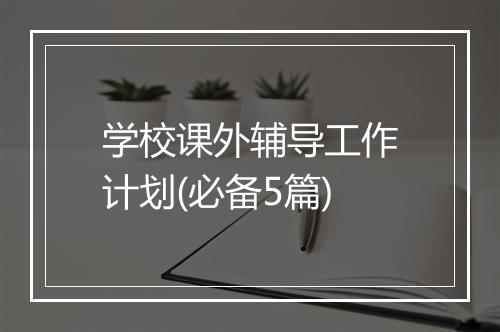 学校课外辅导工作计划(必备5篇)
