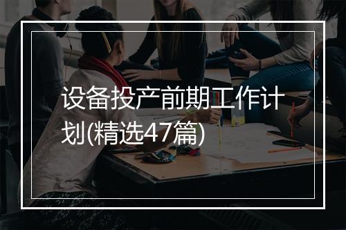 设备投产前期工作计划(精选47篇)