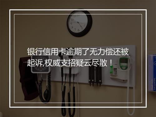 银行信用卡逾期了无力偿还被起诉,权威支招疑云尽散！