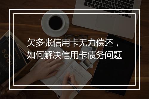 欠多张信用卡无力偿还，如何解决信用卡债务问题