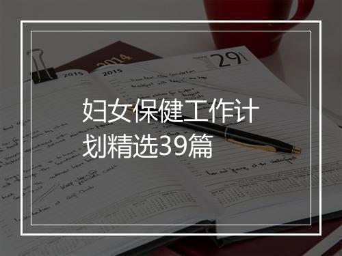妇女保健工作计划精选39篇
