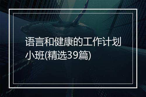 语言和健康的工作计划小班(精选39篇)