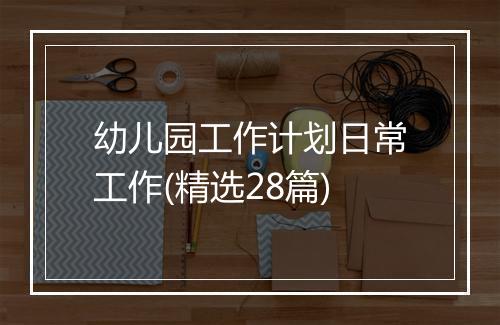 幼儿园工作计划日常工作(精选28篇)