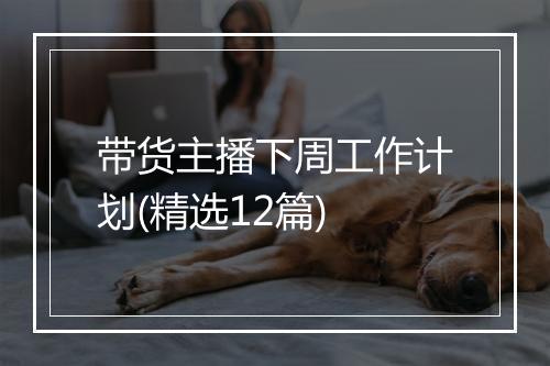 带货主播下周工作计划(精选12篇)