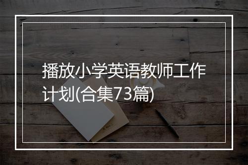 播放小学英语教师工作计划(合集73篇)
