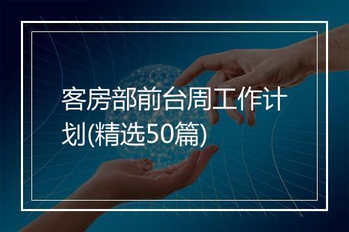 客房部前台周工作计划(精选50篇)