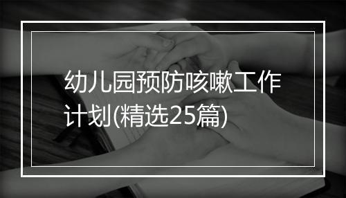 幼儿园预防咳嗽工作计划(精选25篇)