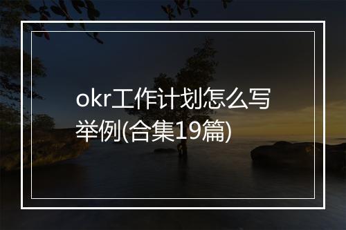 okr工作计划怎么写举例(合集19篇)