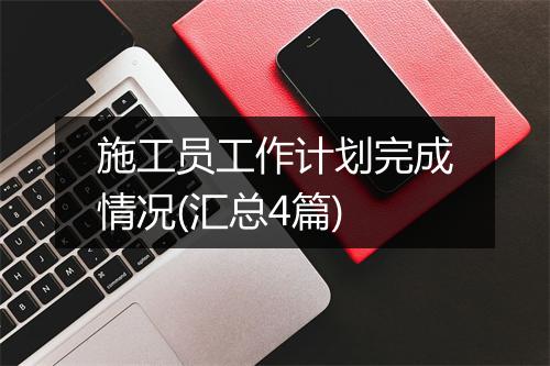 施工员工作计划完成情况(汇总4篇)