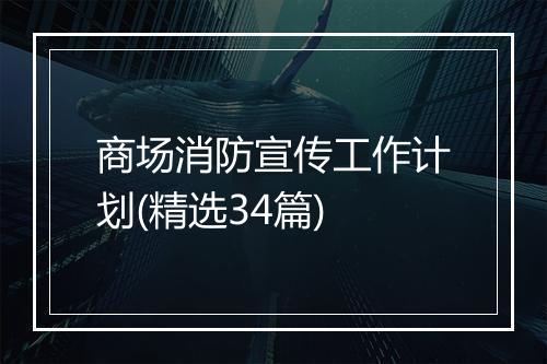 商场消防宣传工作计划(精选34篇)