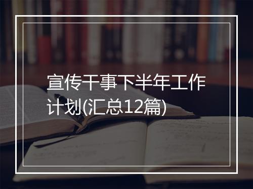 宣传干事下半年工作计划(汇总12篇)