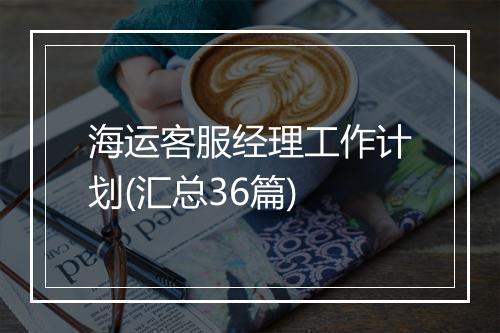 海运客服经理工作计划(汇总36篇)